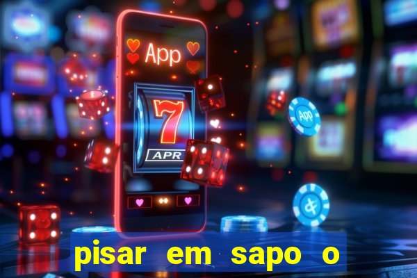 pisar em sapo o que significa